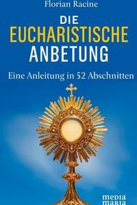 Die eucharistische Anbetung - Eine Anleitung in 52 Abschnitten
