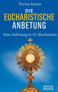 Die eucharistische Anbetung - Eine Anleitung in 52 Abschnitten